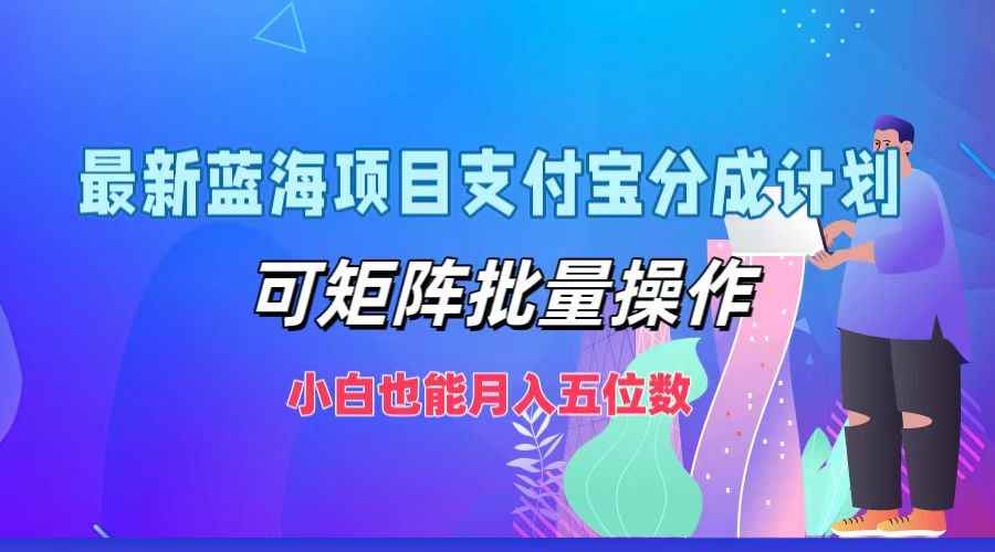 （12515期）最新蓝海项目支付宝分成计划，可矩阵批量操作，小白也能月入五位数