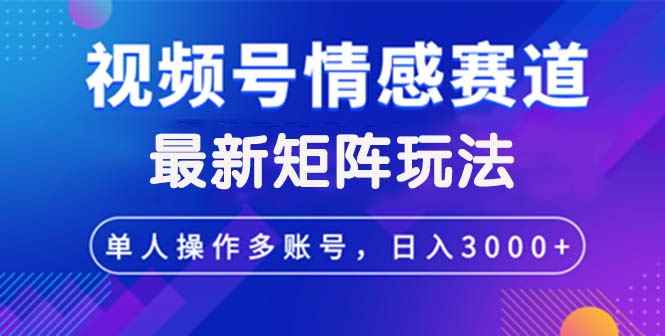 （12609期）视频号创作者分成情感赛道最新矩阵玩法日入3000+