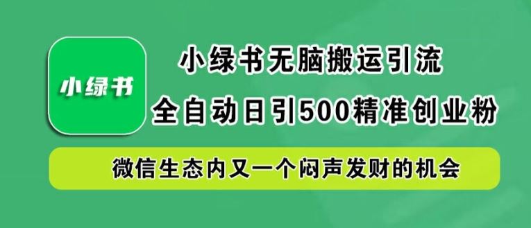 小绿书无脑搬运引流，全自动日引500精准创业粉，微信生态内又一个闷声发财的机会【揭秘】