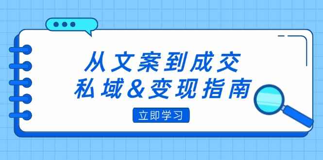 （12641期）从文案到成交，私域&变现指南：朋友圈策略+文案撰写+粉丝运营实操