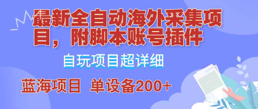 （12646期）全自动海外采集项目，带脚本账号插件教学，号称单日200+