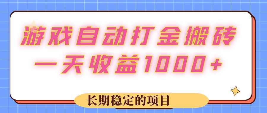 （12669期）游戏 自动打金搬砖，一天收益1000+ 长期稳定的项目