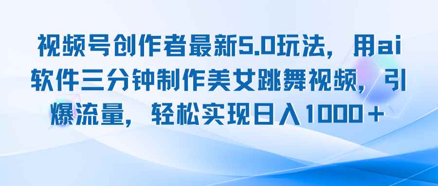 图片[1]-（12729期）视频号创作者最新5.0玩法，用ai软件三分钟制作美女跳舞视频 实现日入1000+