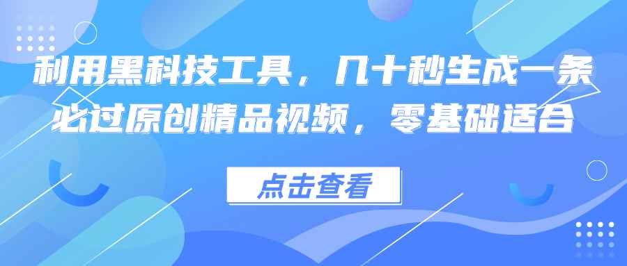图片[1]-（12764期）利用黑科技工具，几十秒生成一条必过原创精品视频，零基础适合