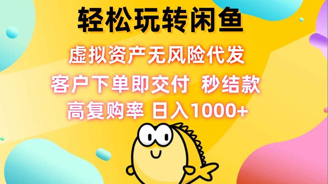 （12776期）轻松玩转闲鱼 虚拟资产无风险代发 客户下单即交付 秒结款 高复购率 日…