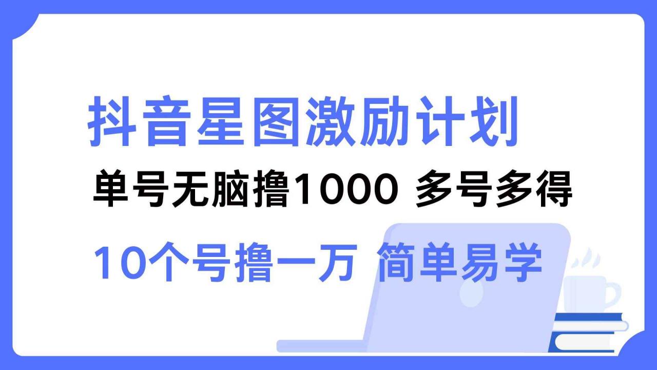 图片[1]-（12787期）抖音星图激励计划 单号可撸1000  2个号2000  多号多得 简单易学