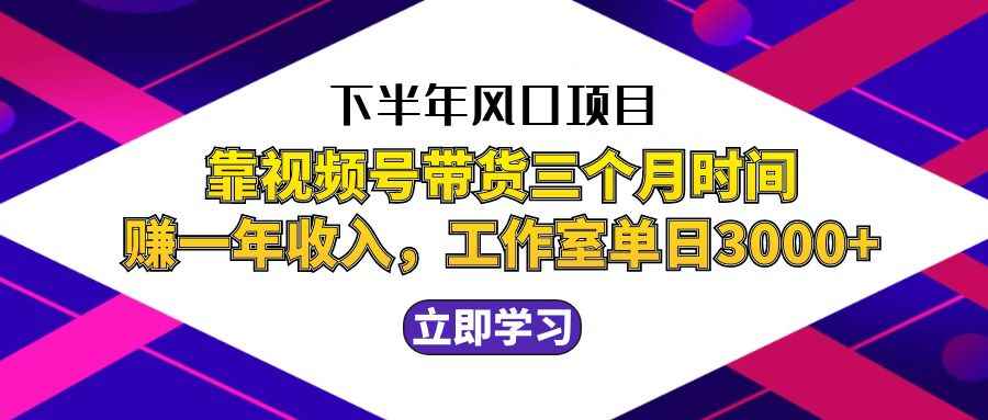 图片[1]-下半年风口项目，靠视频号带货三个月时间赚一年收入，工作室实测单日3…