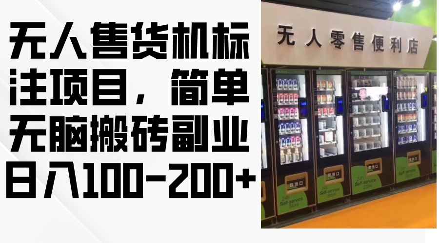 （12947期）无人售货机标注项目，简单无脑搬砖副业，日入100-200+