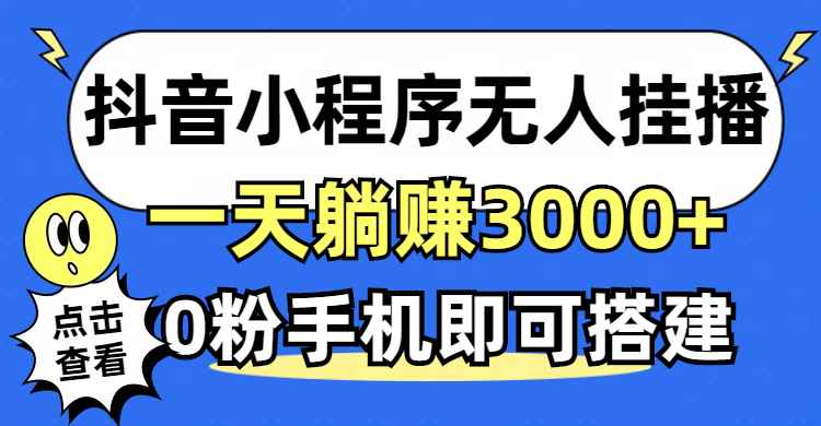 （12988期）抖音小程序无人直播，一天躺赚3000+，0粉手机可搭建，不违规不限流，小…