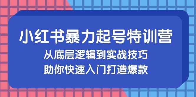 （13003期）小红书暴力起号训练营，从底层逻辑到实战技巧，助你快速入门打造爆款