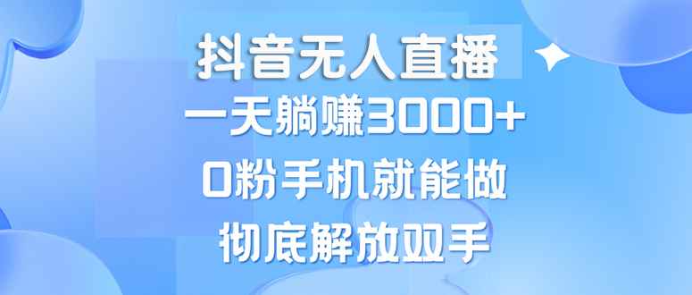 （13038期）抖音无人直播，一天躺赚3000+，0粉手机就能做，新手小白均可操作