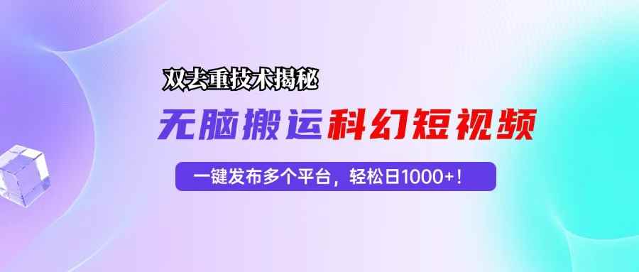 （13048期）科幻短视频双重去重技术揭秘，一键发布多个平台，轻松日入1000+！