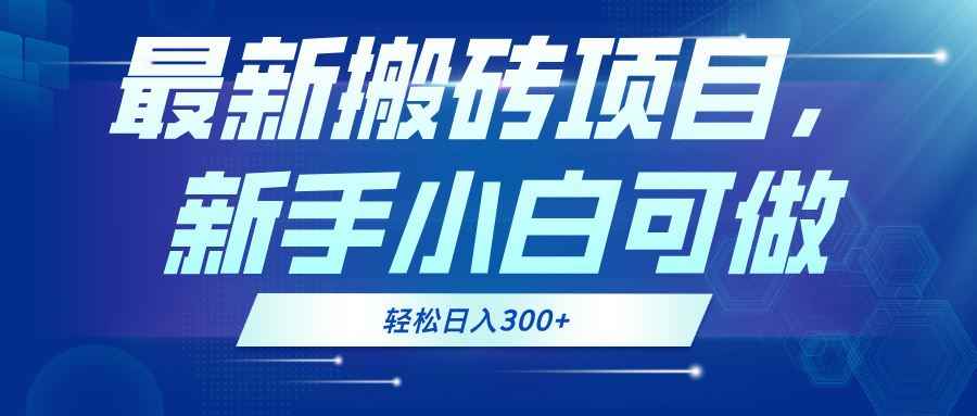 （13086期）最新0门槛搬砖项目，新手小白可做，轻松日入300+