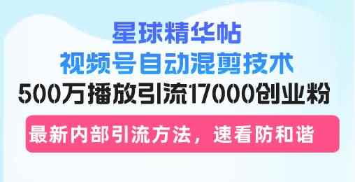 （13168期）星球精华帖视频号自动混剪技术，500万播放引流17000创业粉，最新内部引…