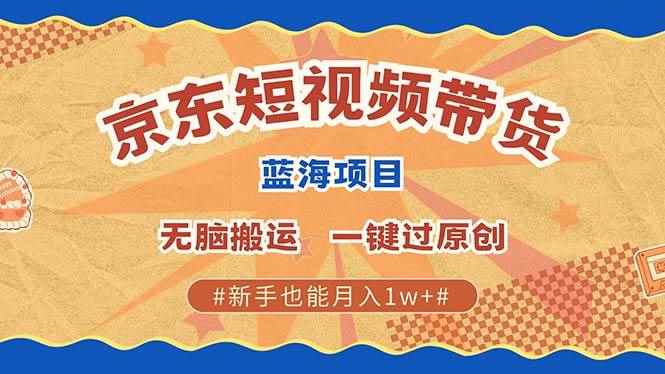 （13349期）最新京东短视频蓝海带货项目，无需剪辑无脑搬运，一键过原创，有手就能…