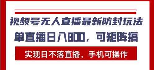 （13377期）视频号无人直播最新防封玩法，实现日不落直播，手机可操作，单直播日入…