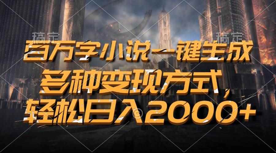 （13385期）百万字小说一键生成，多种变现方式，轻松日入2000+