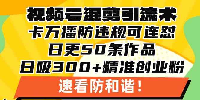 （13400期）视频号混剪引流技术，500万播放引流17000创业粉，操作简单当天学会