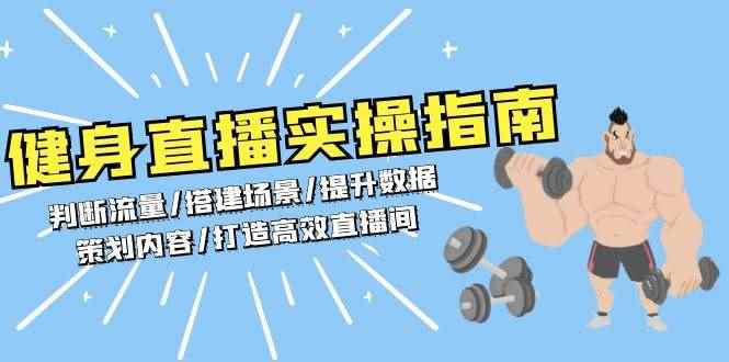 （13545期）健身直播实操指南：判断流量/搭建场景/提升数据/策划内容/打造高效直播间