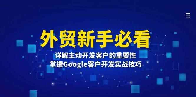 （13645期）外贸新手必看，详解主动开发客户的重要性，掌握Google客户开发实战技巧