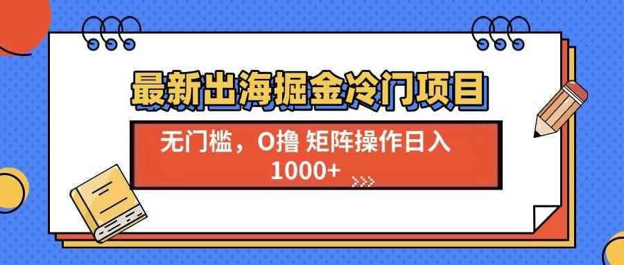 （13672期）最新出海掘金冷门项目，单号日入1000+