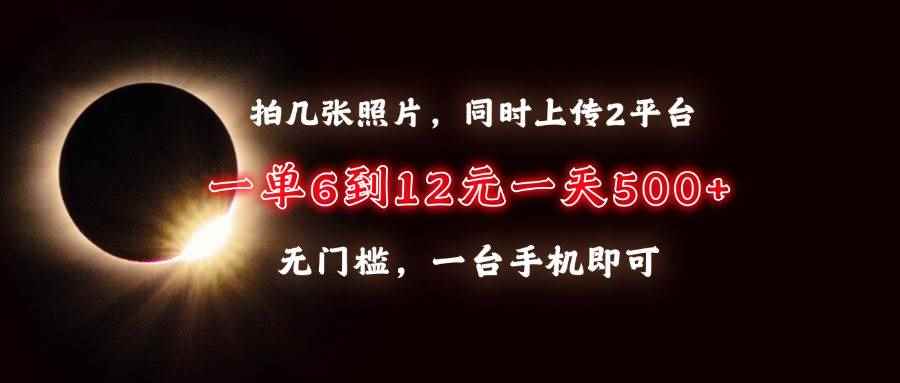 （13712期）拍几张照片，同时上传2平台，一单6到12元，一天轻松500+，无门槛，一台…