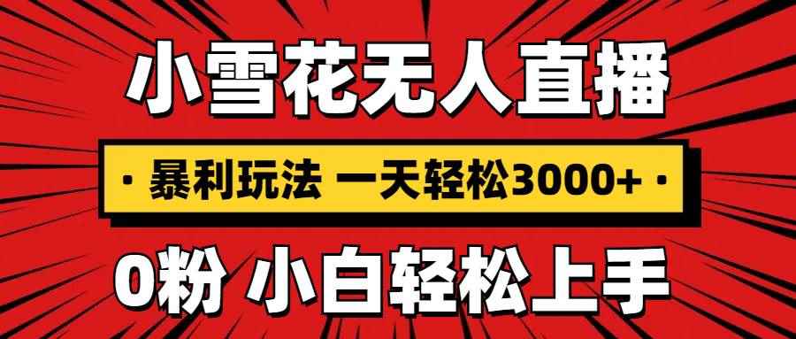 图片[1]-（13720期）抖音小雪花无人直播，一天赚3000+，0粉手机可搭建，不违规不限流，小白…
