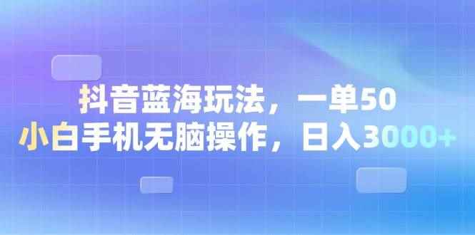 图片[1]-（13729期）抖音蓝海玩法，一单50，小白手机无脑操作，日入3000+