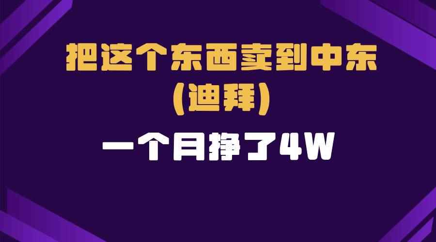 （13740期）跨境电商一个人在家把货卖到迪拜，暴力项目拆解
