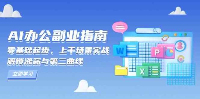 （13777期）AI 办公副业指南：零基础起步，上千场景实战，解锁涨薪与第二曲线