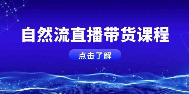 （13809期）自然流直播带货课程，结合微付费起号，打造运营主播，提升个人能力