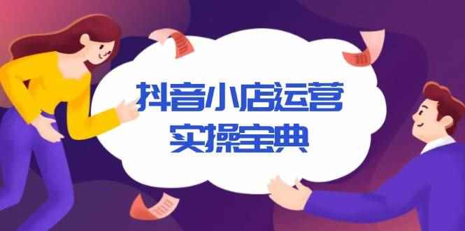 （13831期）抖音小店运营实操宝典，从入驻到推广，详解店铺搭建及千川广告投放技巧