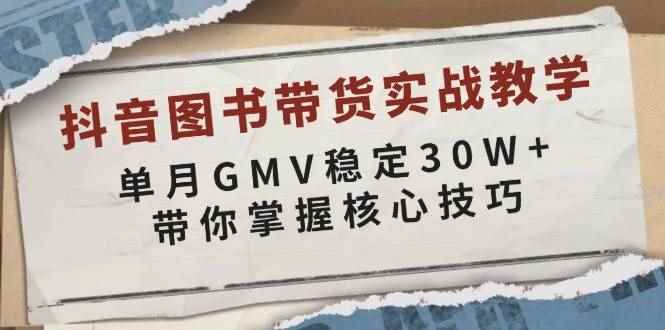 （13890期）抖音图书带货实战教学，单月GMV稳定30W+，带你掌握核心技巧