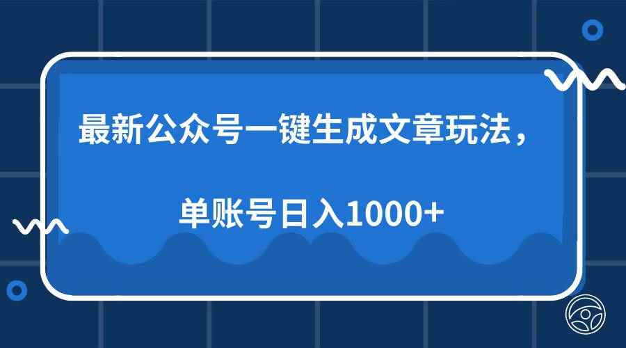 （13908期）最新公众号AI一键生成文章玩法，单帐号日入1000+