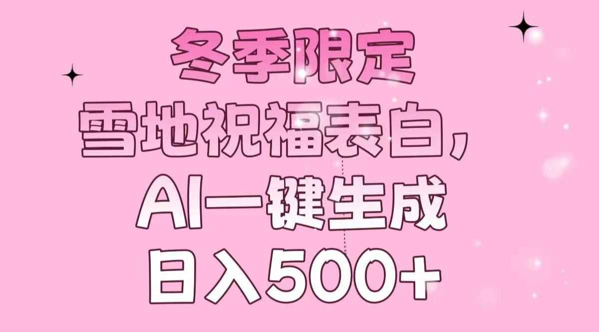 （13926期）冬季限定，雪地祝福表白，AI一键生成，日入500+