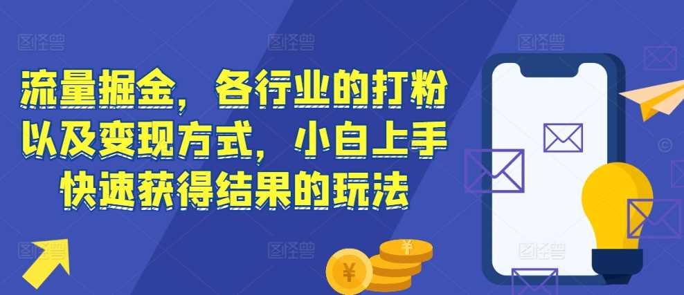 流量掘金，各行业的打粉以及变现方式，小白上手快速获得结果的玩法