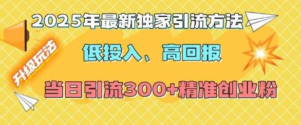 2025年最新独家引流方法，低投入高回报？当日引流300+精准创业粉