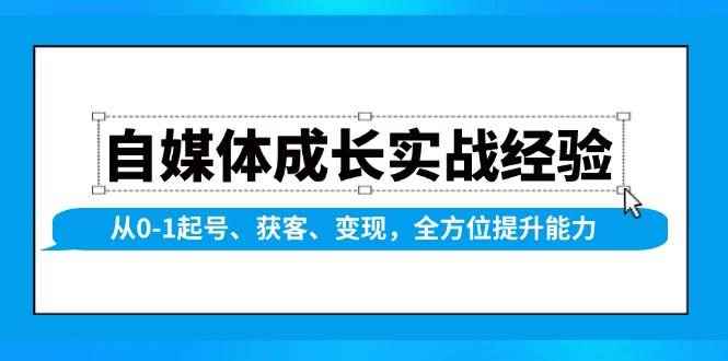 （13963期）自媒体成长实战经验，从0-1起号、获客、变现，全方位提升能力