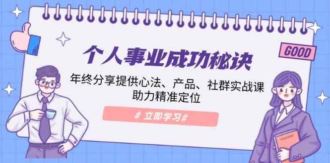 （13962期）个人事业成功秘诀：年终分享提供心法、产品、社群实战课、助力精准定位
