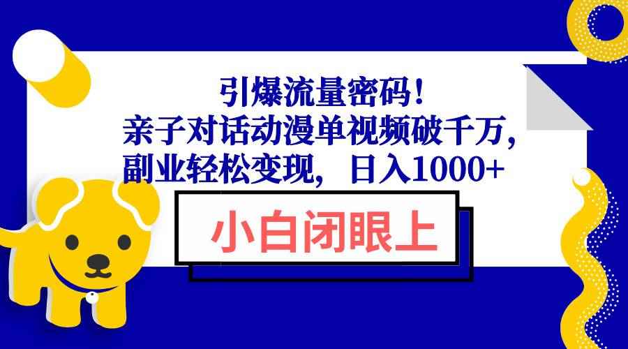 （13956期）引爆流量密码！亲子对话动漫单视频破千万，副业轻松变现，日入1000+