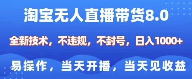 淘宝无人直播带货8.0，全新技术，不违规，不封号，纯小白易操作，当天开播，当天见收益，日入多张