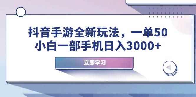 图片[1]-（14007期）抖音手游全新玩法，一单50，小白一部手机日入3000+