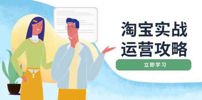 （14025期）淘宝实战运营攻略：店铺基础优化、直通车推广、爆款打造、客服管理、搜…