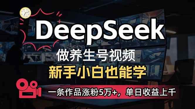 （14270期）小白用DeepSeek做养生号，一条作品涨粉5万+，单日收益上千