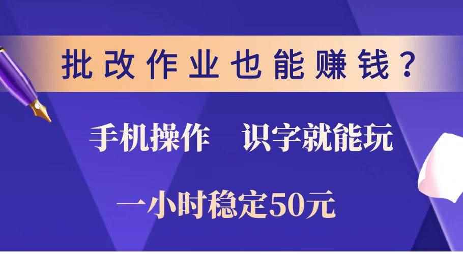 （14285期）批改作业也能赚钱？0门槛手机项目，识字就能玩！一小时稳定50元！