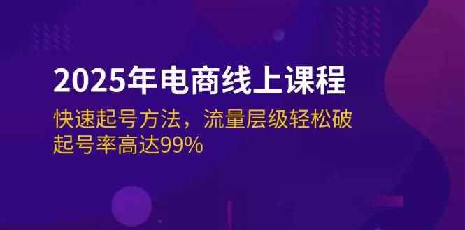 （14329期）2025年电商线上课程：快速起号方法，流量层级轻松破，起号率高达99%