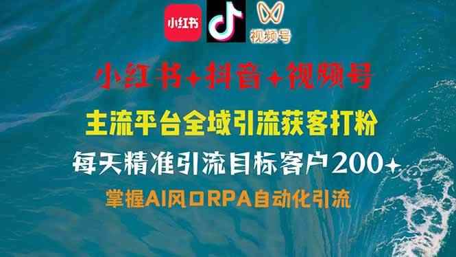 图片[1]-（14484期）小红书、抖音、视频号全域多平台引流获客，日引目标客户200+，RPA自动…