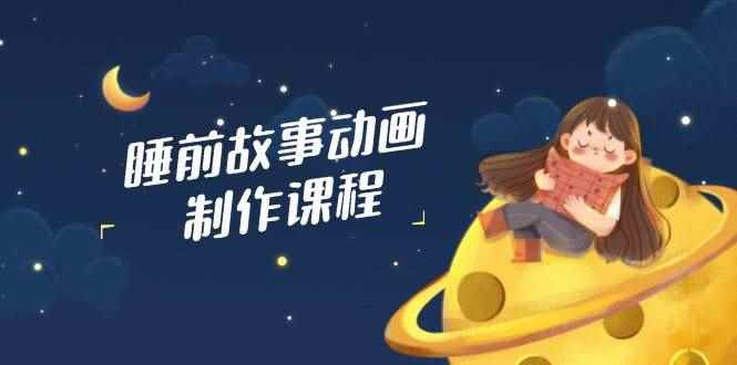 图片[1]-（14546期）睡前故事动画制作课程，涵盖AI文案、配音、视频剪辑等，实现百分百原创