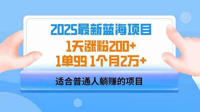（14573期）2025蓝海项目 1天涨粉200+ 1单99 1个月2万+