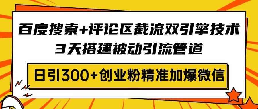 （14589期）百度搜索+评论区截流双引擎技术，3天搭建被动引流管道，日引300+创业粉…